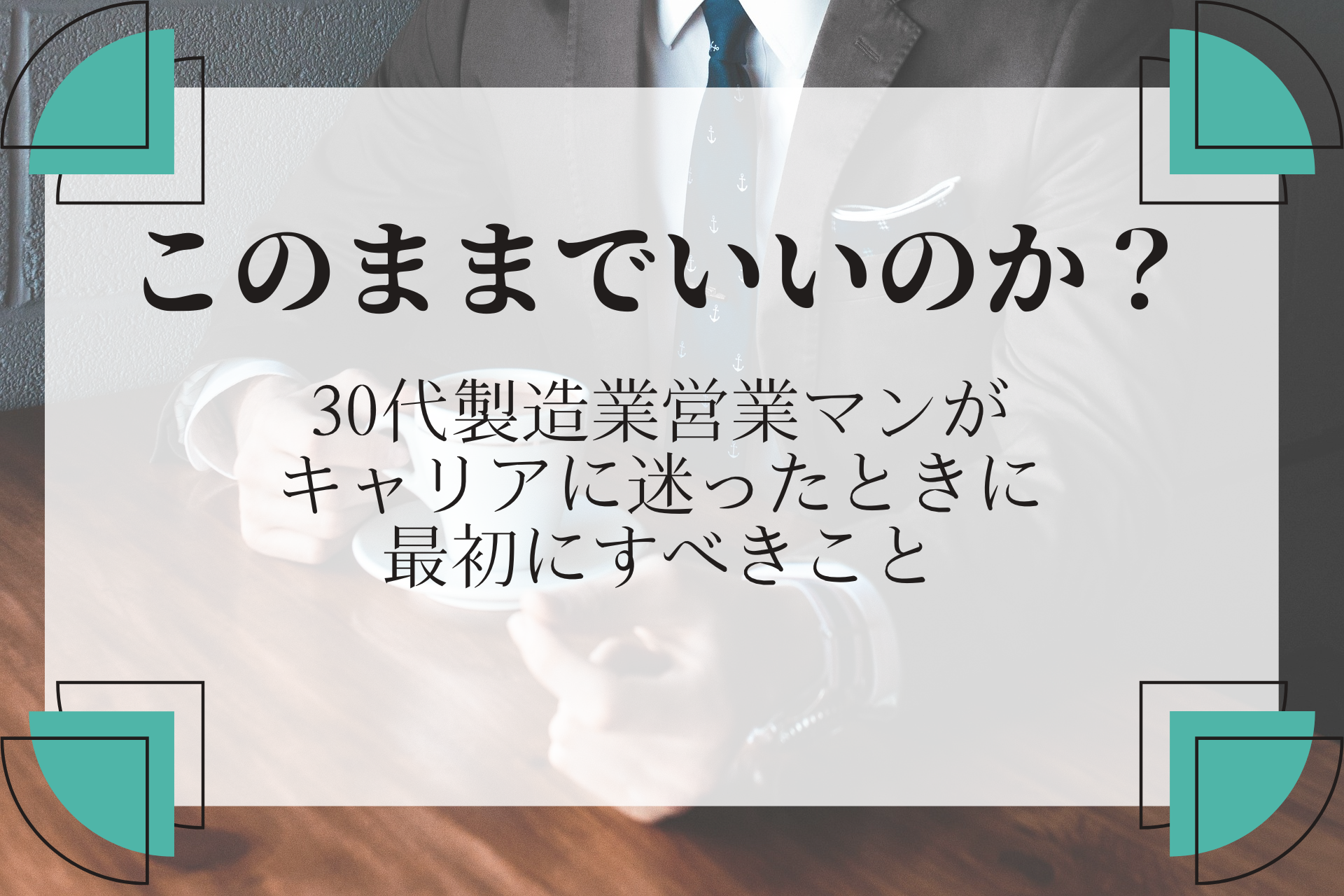 このままでいいのか？30代製造業営業マンがキャリアに迷ったときに最初にすべきこと