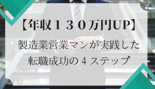 【年収130万円UP】製造業営業マンが実践した転職成功の4ステップ