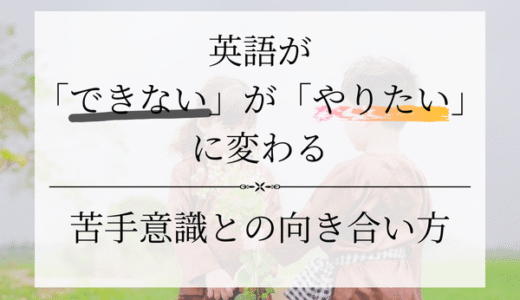 英語が“できない”が“やりたい”に変わるまで｜苦手意識との向き合い方